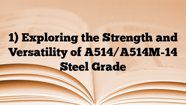 1) Exploring the Strength and Versatility of A514/A514M-14 Steel Grade