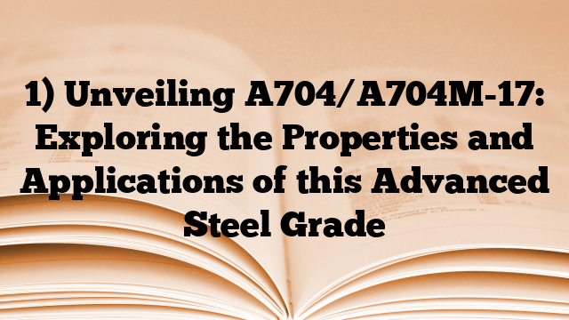 1) Unveiling A704/A704M-17: Exploring the Properties and Applications of this Advanced Steel Grade