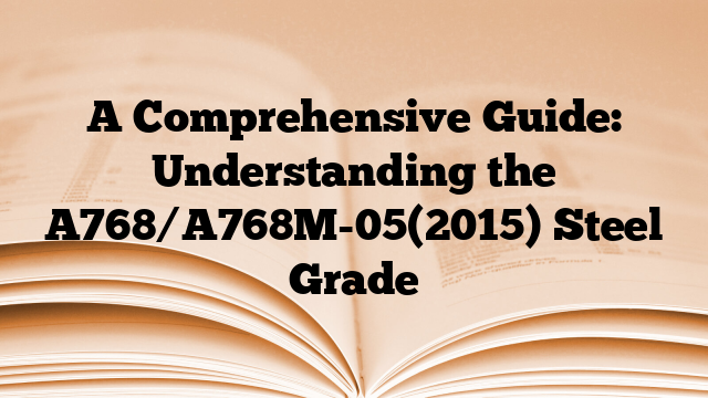 A Comprehensive Guide: Understanding the A768/A768M-05(2015) Steel Grade
