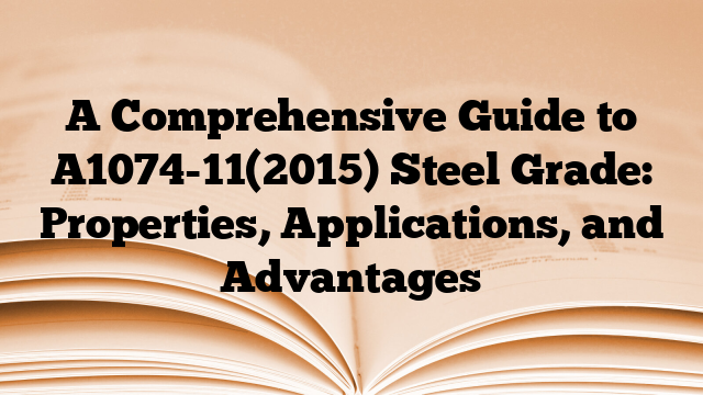 A Comprehensive Guide to A1074-11(2015) Steel Grade: Properties, Applications, and Advantages