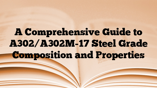A Comprehensive Guide to A302/A302M-17 Steel Grade Composition and Properties