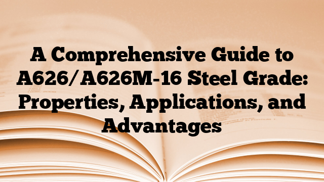 A Comprehensive Guide to A626/A626M-16 Steel Grade: Properties, Applications, and Advantages