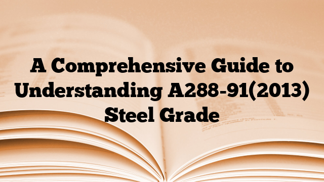 A Comprehensive Guide to Understanding A288-91(2013) Steel Grade