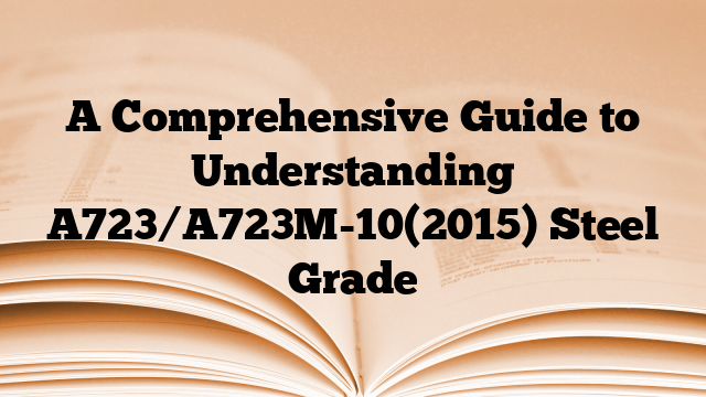 A Comprehensive Guide to Understanding A723/A723M-10(2015) Steel Grade