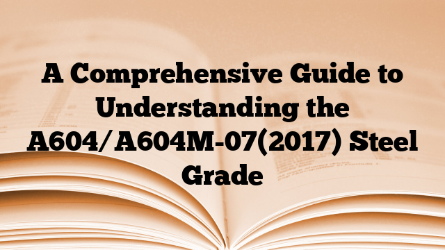 A Comprehensive Guide to Understanding the A604/A604M-07(2017) Steel Grade