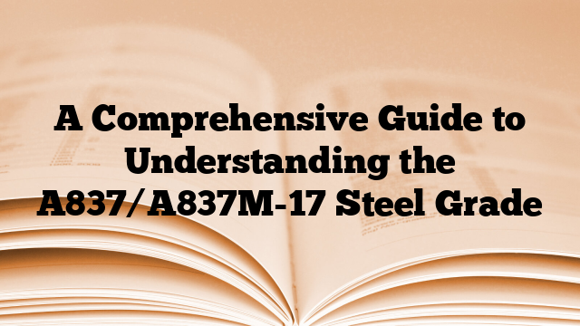 A Comprehensive Guide to Understanding the A837/A837M-17 Steel Grade