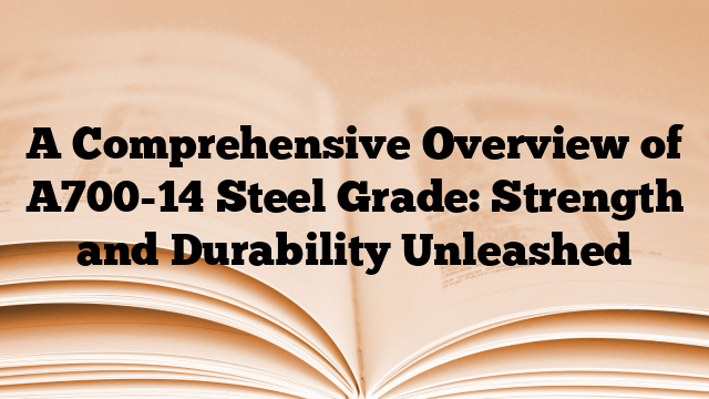 A Comprehensive Overview of A700-14 Steel Grade: Strength and Durability Unleashed
