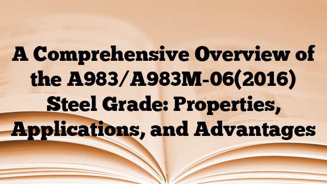 A Comprehensive Overview of the A983/A983M-06(2016) Steel Grade: Properties, Applications, and Advantages