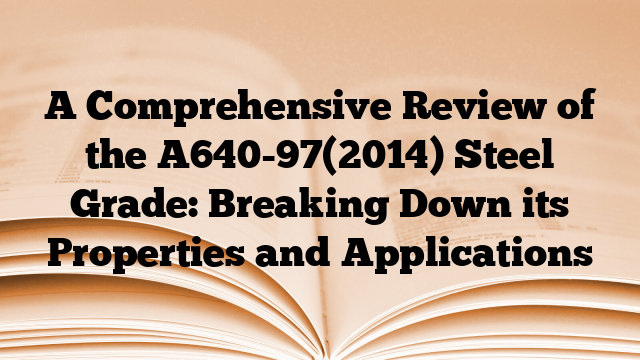 A Comprehensive Review of the A640-97(2014) Steel Grade: Breaking Down its Properties and Applications