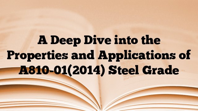 A Deep Dive into the Properties and Applications of A810-01(2014) Steel Grade