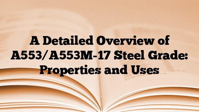 A Detailed Overview of A553/A553M-17 Steel Grade: Properties and Uses