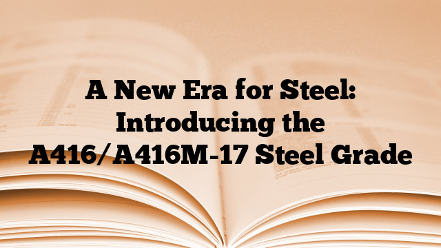 A New Era for Steel: Introducing the A416/A416M-17 Steel Grade