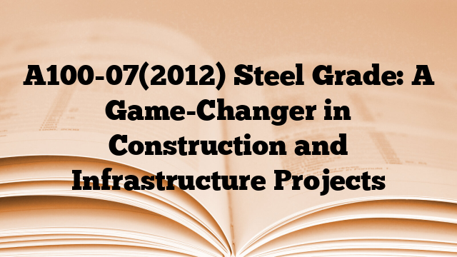 A100-07(2012) Steel Grade: A Game-Changer in Construction and Infrastructure Projects