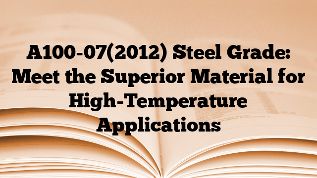 A100-07(2012) Steel Grade: Meet the Superior Material for High-Temperature Applications