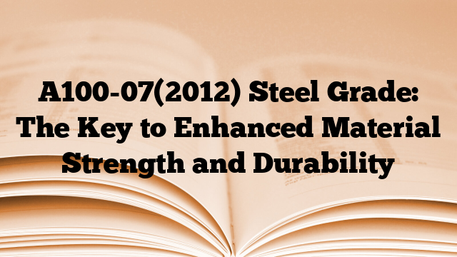 A100-07(2012) Steel Grade: The Key to Enhanced Material Strength and Durability