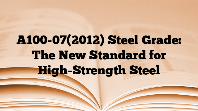 A100-07(2012) Steel Grade: The New Standard for High-Strength Steel