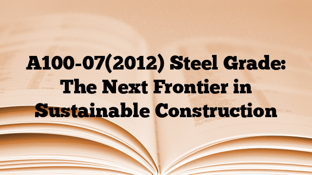A100-07(2012) Steel Grade: The Next Frontier in Sustainable Construction