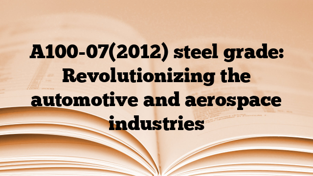 A100-07(2012) steel grade: Revolutionizing the automotive and aerospace industries