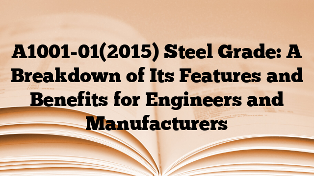 A1001-01(2015) Steel Grade: A Breakdown of Its Features and Benefits for Engineers and Manufacturers