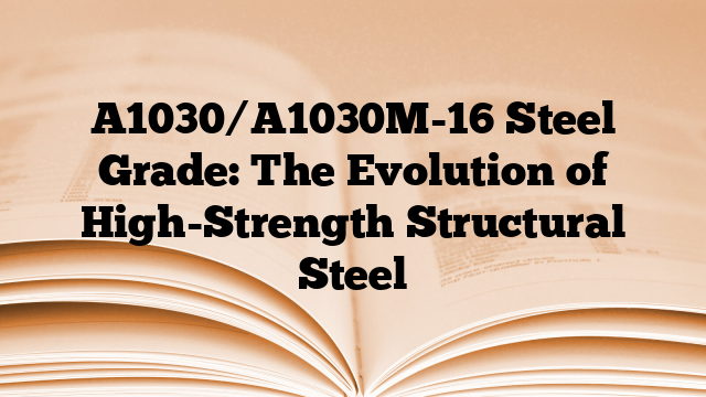 A1030/A1030M-16 Steel Grade: The Evolution of High-Strength Structural Steel