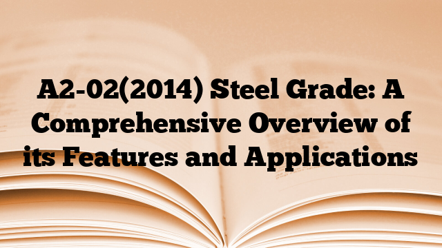 A2-02(2014) Steel Grade: A Comprehensive Overview of its Features and Applications