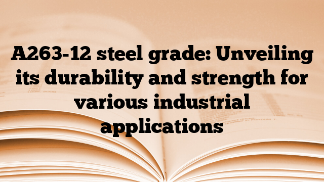 A263-12 steel grade: Unveiling its durability and strength for various industrial applications