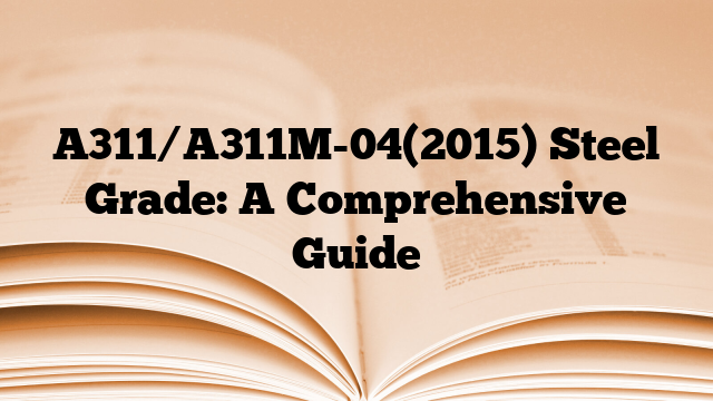 A311/A311M-04(2015) Steel Grade: A Comprehensive Guide