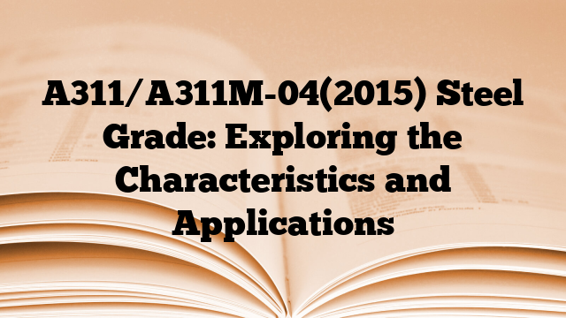 A311/A311M-04(2015) Steel Grade: Exploring the Characteristics and Applications