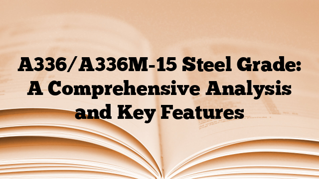 A336/A336M-15 Steel Grade: A Comprehensive Analysis and Key Features