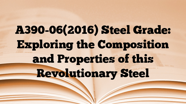 A390-06(2016) Steel Grade: Exploring the Composition and Properties of this Revolutionary Steel