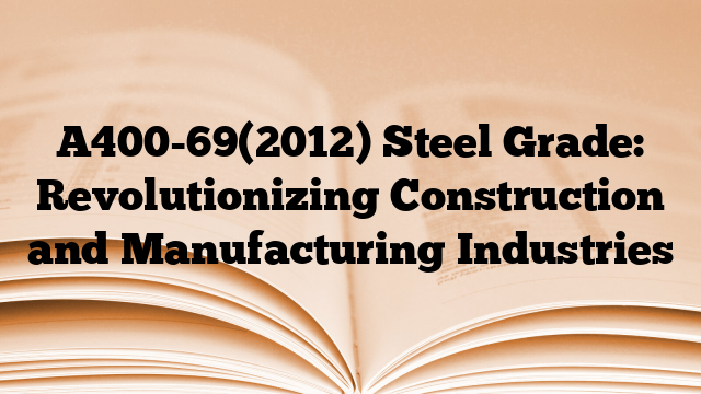 A400-69(2012) Steel Grade: Revolutionizing Construction and Manufacturing Industries