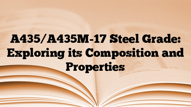 A435/A435M-17 Steel Grade: Exploring its Composition and Properties