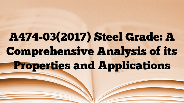 A474-03(2017) Steel Grade: A Comprehensive Analysis of its Properties and Applications