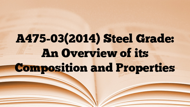 A475-03(2014) Steel Grade: An Overview of its Composition and Properties