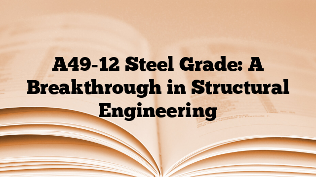 A49-12 Steel Grade: A Breakthrough in Structural Engineering