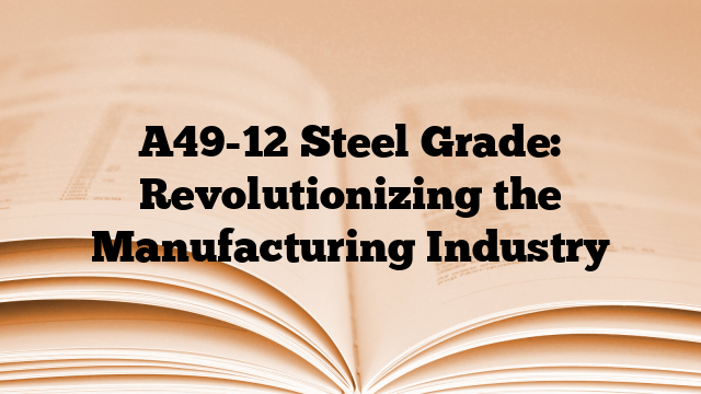 A49-12 Steel Grade: Revolutionizing the Manufacturing Industry