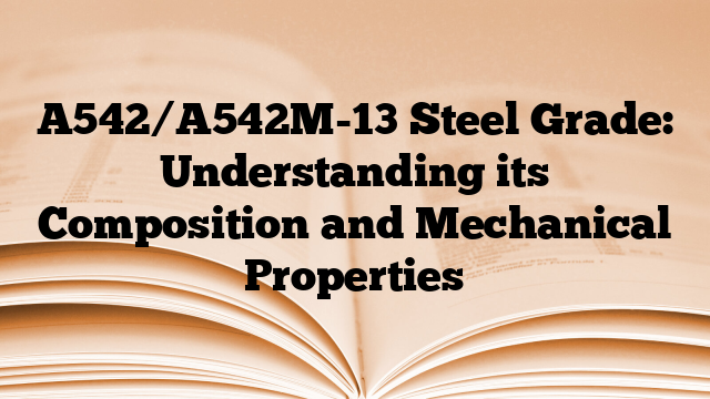 A542/A542M-13 Steel Grade: Understanding its Composition and Mechanical Properties