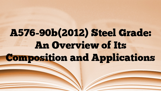 A576-90b(2012) Steel Grade: An Overview of Its Composition and Applications
