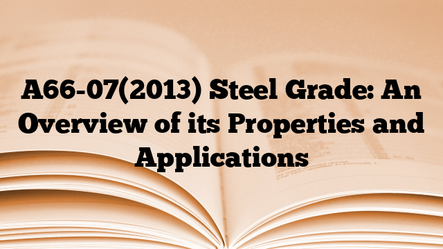 A66-07(2013) Steel Grade: An Overview of its Properties and Applications