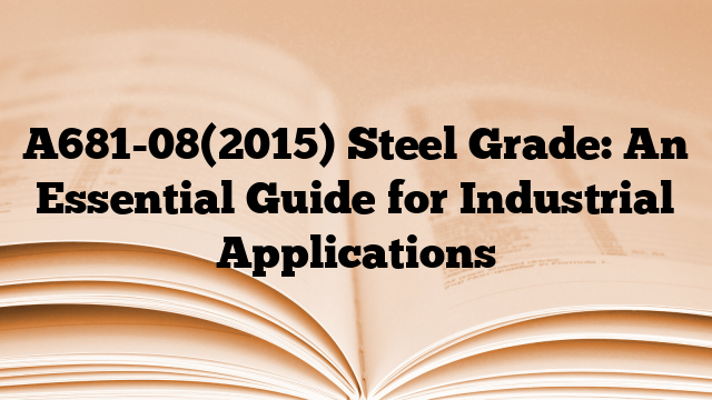 A681-08(2015) Steel Grade: An Essential Guide for Industrial Applications