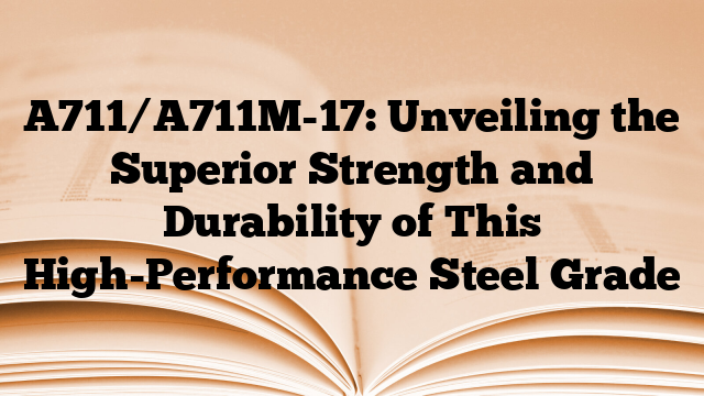 A711/A711M-17: Unveiling the Superior Strength and Durability of This High-Performance Steel Grade