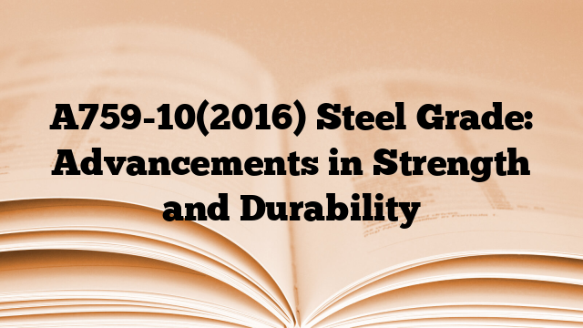 A759-10(2016) Steel Grade: Advancements in Strength and Durability