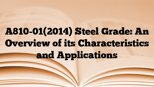 A810-01(2014) Steel Grade: An Overview of its Characteristics and Applications