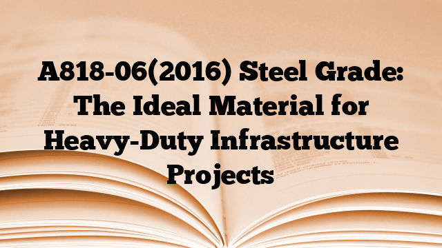 A818-06(2016) Steel Grade: The Ideal Material for Heavy-Duty Infrastructure Projects