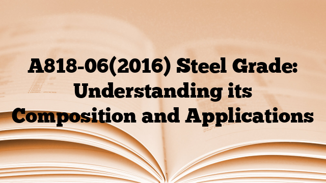 A818-06(2016) Steel Grade: Understanding its Composition and Applications