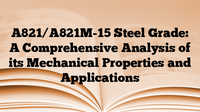 A821/A821M-15 Steel Grade: A Comprehensive Analysis of its Mechanical Properties and Applications