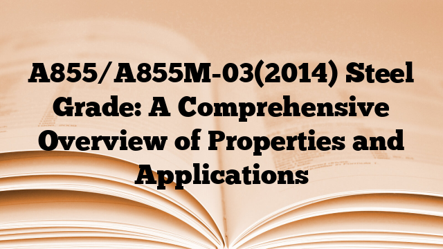 A855/A855M-03(2014) Steel Grade: A Comprehensive Overview of Properties and Applications