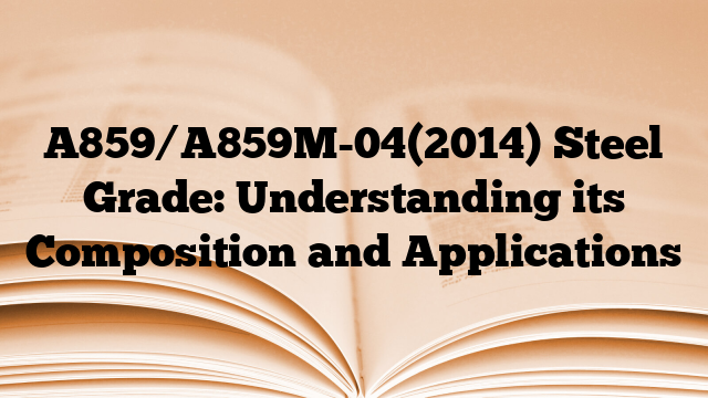 A859/A859M-04(2014) Steel Grade: Understanding its Composition and Applications