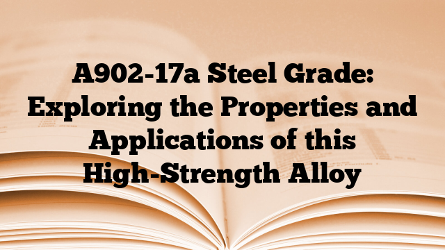 A902-17a Steel Grade: Exploring the Properties and Applications of this High-Strength Alloy