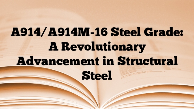 A914/A914M-16 Steel Grade: A Revolutionary Advancement in Structural Steel